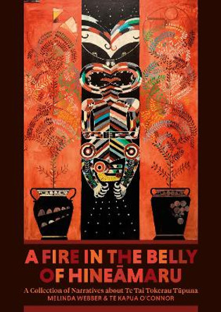 A Fire in the Belly of Hineāmaru: A Collection of Narratives about Te Tai Tokerau Tūpuna: 2022 by Melinda Webber 9781869409401