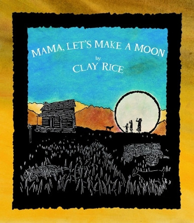 Mama, Let's Make a Moon by Clay Rice 9781938301063