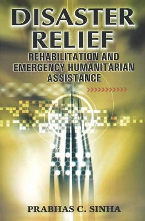 Disaster Relief: Rehabilitation & Emergency Humanitarian Assistance by Dr. Prabhas Chandra Sinha 9788190309899