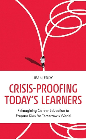 Crisis-Proofing Today's Learners: Reimagining Career Education to Prepare Kids for Tomorrow's World by Jean Eddy 9781475872446