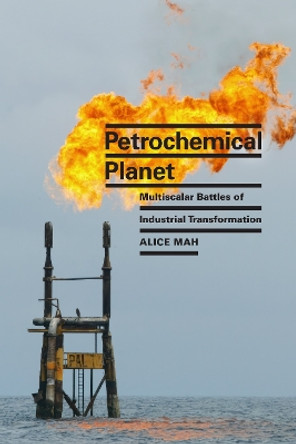 Petrochemical Planet: Multiscalar Battles of Industrial Transformation by Alice Mah 9781478025122