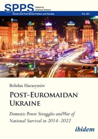 Post-Euromaidan Ukraine: Domestic Power Struggles and War of National Survival in 20142022 by Bohdan Harasymiw 9783838217987