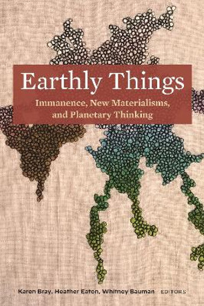 Earthly Things: Immanence, New Materialisms, and Planetary Thinking by Karen Bray 9781531503062