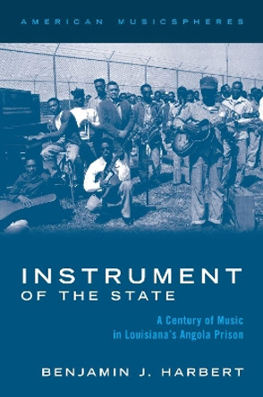 Instrument of the State: A Century of Music in Louisiana's Angola Prison by Benjamin J. Harbert 9780197517505