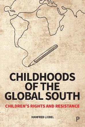 Childhoods of the Global South: Children’s Rights and Resistance by Manfred Liebel 9781447370406
