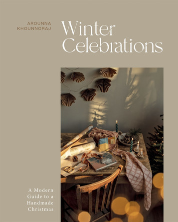 Winter Celebrations: A Modern Guide to a Handmade Christmas by Arounna Khounnoraj 9781837830664