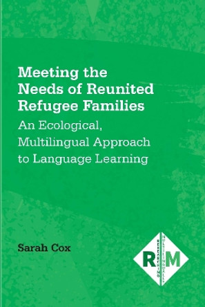 Meeting the Needs of Reunited Refugee Families: An Ecological, Multilingual Approach to Language Learning by Sarah Cox 9781800414594