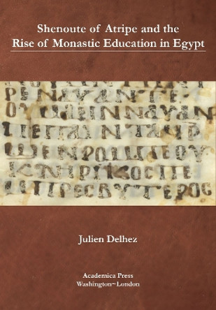 Shenoute of Atripe and the Rise of Monastic Education in Egypt by Julien Delhez 9781680534665