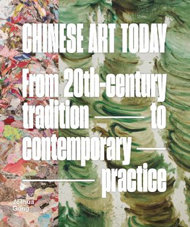 Chinese Art Today: From 20th-Century Tradition to Contemporary Practice by Joshua Gong 9781914414428