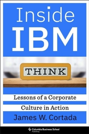 Inside IBM: Lessons of a Corporate Culture in Action by James W. Cortada 9780231213004