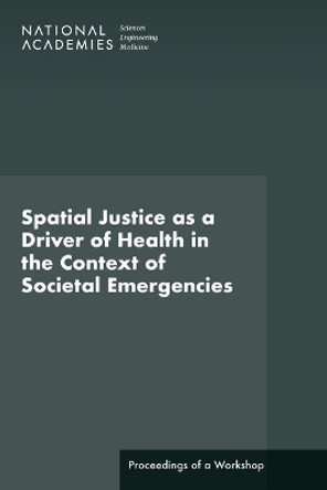 Spatial Justice as a Driver of Health in the Context of Societal Emergencies: Proceedings of a Workshop by National Academies of Sciences, Engineering, and Medicine 9780309699440