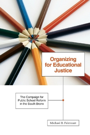 Organizing for Educational Justice: The Campaign for Public School Reform in the South Bronx by Michael B. Fabricant 9780816669615
