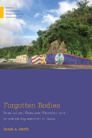 Forgotten Bodies: Imperialism, Chuukese Migration, and Stratified Reproduction in Guam by Sarah A. Smith 9781978832602