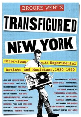 Transfigured New York: Interviews with Experimental Artists and Musicians, 1980-1990 by Brooke Wentz 9780231210881