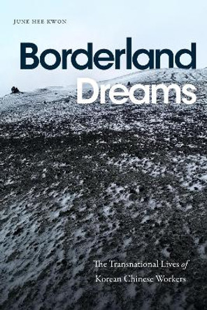 Borderland Dreams: The Transnational Lives of Korean Chinese Workers by June Hee Kwon 9781478025337