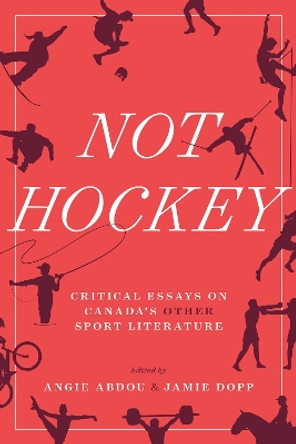 Not Hockey: Critical Essays on Canada’s Other Sport Literature by Angie Abdou 9781771993777