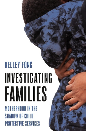 Investigating Families: Motherhood in the Shadow of Child Protective Services by Kelley Fong 9780691235714