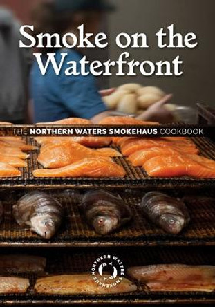 Smoke on the Waterfront: The Northern Waters Smokehaus Cookbook by Northern Waters Smokehaus 9781517910150
