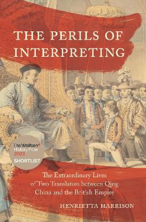 The Perils of Interpreting: The Extraordinary Lives of Two Translators between Qing China and the British Empire by Henrietta Harrison 9780691225463