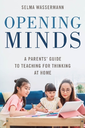 Opening Minds: A Parents' Guide to Teaching for Thinking at Home by Selma Wassermann 9781538191170