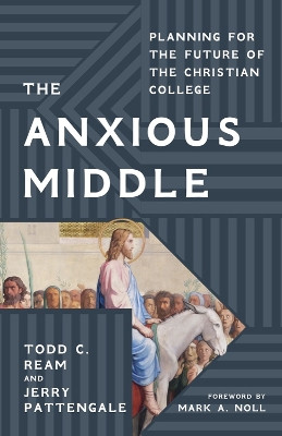 The Anxious Middle: Planning for the Future of the Christian College by Todd C. Ream 9781481318501