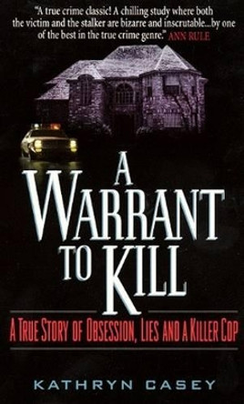 A Warrant to Kill: A True Story of Obsession, Lies, and a Killer Cop by Kathryn Casey 9780380780419