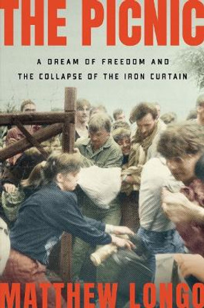 The Picnic: A Dream of Freedom and the Collapse of the Iron Curtain by Matthew Longo 9780393540772