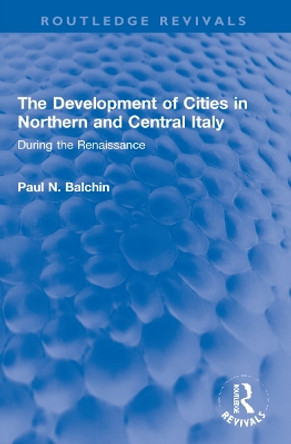 The Development of Cities in Northern and Central Italy: During the Renaissance by Paul N. Balchin 9781032222790