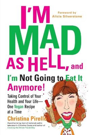 I'M Mad as Hell, and I'm Not Going to Eat it Anymore: Taking Control of Your Health and Your Life - One Vegan Recipe at a Time by Christina Pirello 9780399537240