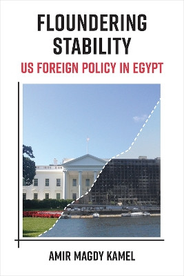 Floundering Stability: US Foreign Policy in Egypt by Amir Magdy Kamel 9780472075881