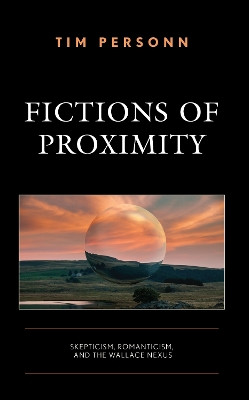 Fictions of Proximity: Skepticism, Romanticism, and the Wallace Nexus by Tim Personn 9781666923186