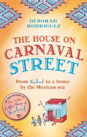 The House on Carnaval Street: From Kabul to a Home by the Mexican Sea by Deborah Rodriguez
