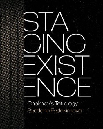 Staging Existence: Chekhov's Tetralogy by Svetlana Evdokimova 9780299344801