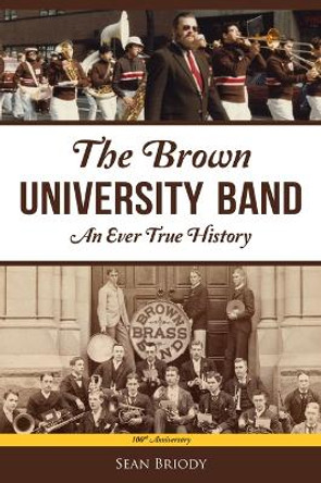 The Brown University Band: An Ever True History by Sean Briody 9781467154437