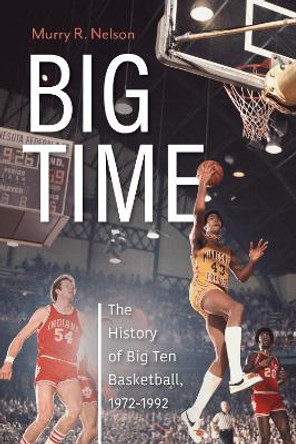 Big Time: The History of Big Ten Basketball, 1972-1992 by Murry R. Nelson 9781684352180