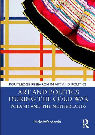 Art and Politics During the Cold War: Poland and the Netherlands by Michał Wenderski 9781032453354