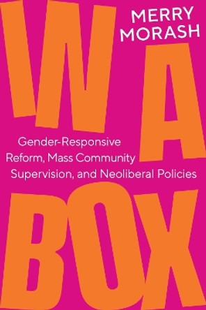 In a Box: Gender-Responsive Reform, Mass Community Supervision, and Neoliberal Policies by Merry Morash 9780520393516