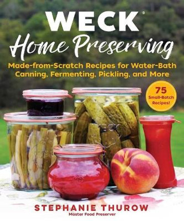 Weck Home Preserving: Made-From-Scratch Recipes for Water Bath Canning, Fermenting, Pickling, and More by Stephanie Thurow 9781510751279