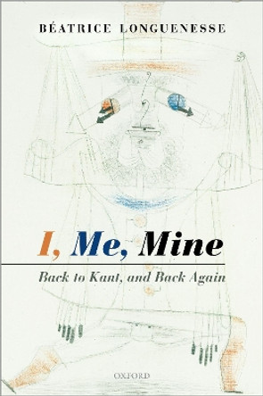 I, Me, Mine: Back to Kant, and Back Again by Beatrice Longuenesse 9780198822721