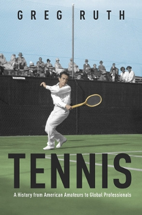 Tennis: A History from American Amateurs to Global Professionals by Greg Ruth 9780252043895