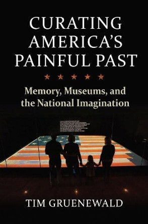 Curating America's Painful Past: Memory, Museums, and the National Imagination by Tim Gruenewald 9780700632398