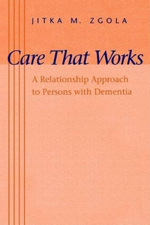 Care That Works: A Relationship Approach to Persons with Dementia by Jitka M. Zgola 9780801860263