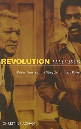 Revolution Televised: Prime Time And The Struggle For Black Power by Christine Acham 9780816644322