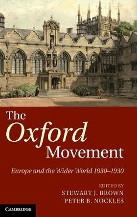 The Oxford Movement: Europe and the Wider World 1830-1930 by Stewart J. Brown