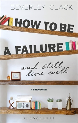 How to be a Failure and Still Live Well: A Philosophy by Beverley Clack 9781350030695