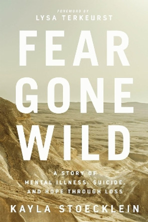 Fear Gone Wild: A Story of Mental Illness, Suicide, and Hope Through Loss by Kayla Stoecklein 9781400217670