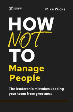 How Not to Manage People: The Leadership Mistakes Keeping Your Team from Greatness by Mike Wicks 9781400218431