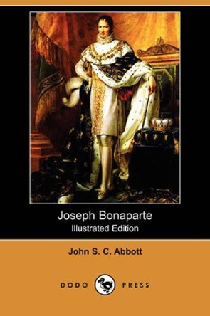 Joseph Bonaparte (Illustrated Edition) (Dodo Press) by John Stevens Cabot Abbott 9781409909019