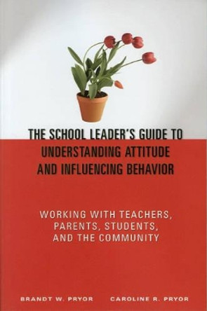 The School Leader's Guide to Understanding Attitude and Influencing Behavior: Working With Teachers, Parents, Students, and the Community by Brandt W. Pryor 9781412904469