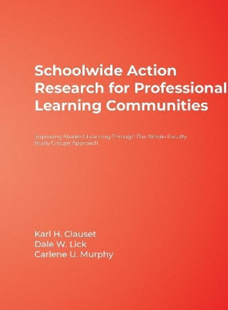 Schoolwide Action Research for Professional Learning Communities: Improving Student Learning Through The Whole-Faculty Study Groups Approach by Karl H. Clauset 9781412952071